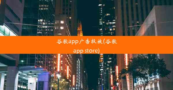 谷歌app广告投放(谷歌app store)