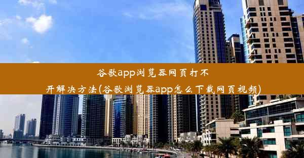 谷歌app浏览器网页打不开解决方法(谷歌浏览器app怎么下载网页视频)