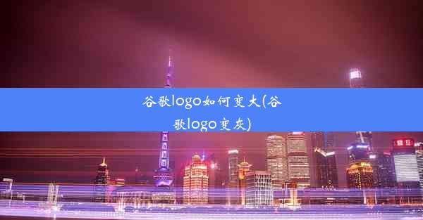 谷歌logo如何变大(谷歌logo变灰)