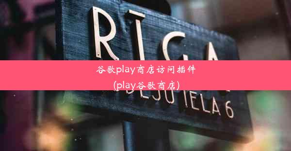 谷歌play商店访问插件(play谷歌商店)