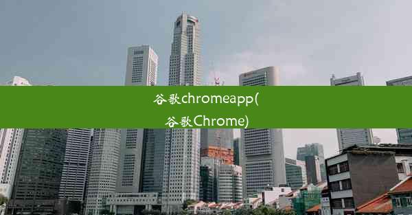 谷歌chromeapp(谷歌Chrome)