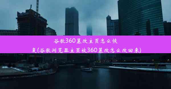 谷歌360篡改主页怎么恢复(谷歌浏览器主页被360篡改怎么改回来)