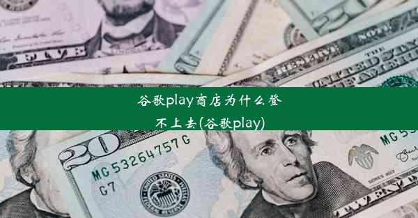 谷歌play商店为什么登不上去(谷歌play)