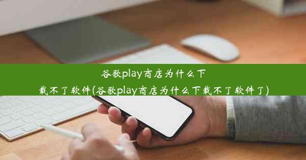 谷歌play商店为什么下载不了软件(谷歌play商店为什么下载不了软件了)