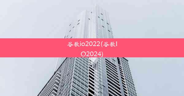 谷歌io2022(谷歌IO2024)