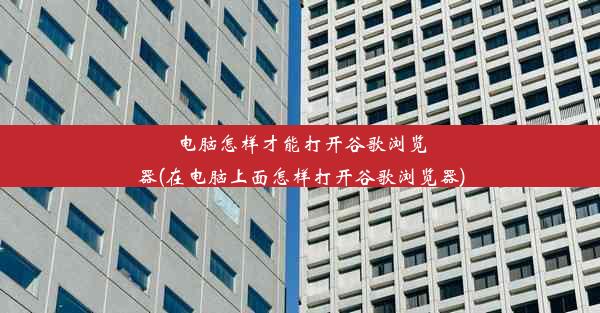 电脑怎样才能打开谷歌浏览器(在电脑上面怎样打开谷歌浏览器)