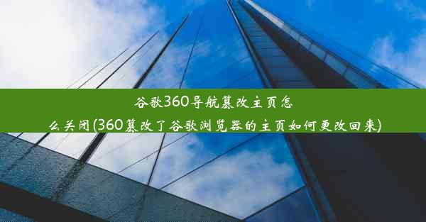 谷歌360导航篡改主页怎么关闭(360篡改了谷歌浏览器的主页如何更改回来)