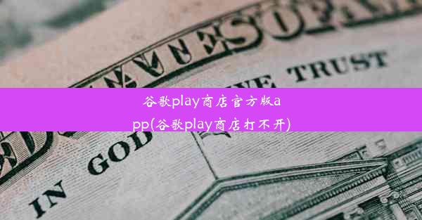 谷歌play商店官方版app(谷歌play商店打不开)