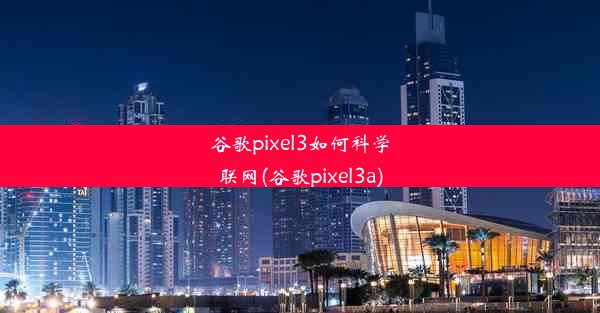 谷歌pixel3如何科学联网(谷歌pixel3a)