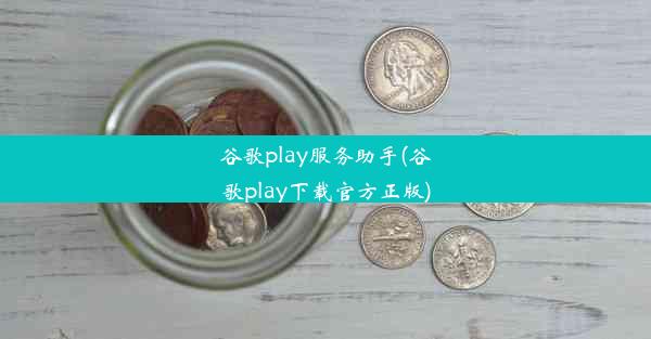 谷歌play服务助手(谷歌play下载官方正版)