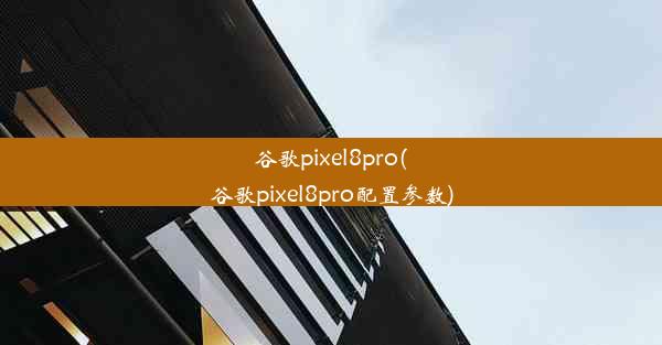 谷歌pixel8pro(谷歌pixel8pro配置参数)