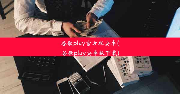 谷歌play官方版安卓(谷歌play安卓版下载)