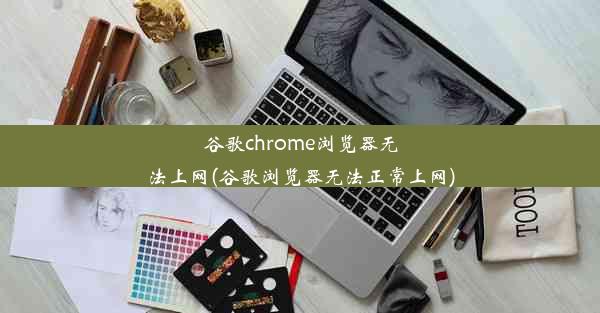 谷歌chrome浏览器无法上网(谷歌浏览器无法正常上网)