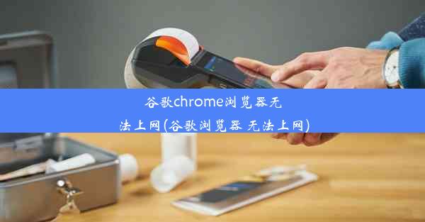 谷歌chrome浏览器无法上网(谷歌浏览器 无法上网)