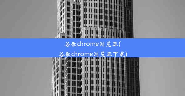 谷歌chrome浏览器(谷歌chrome浏览器下载)