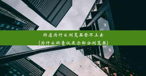 抖店为什么浏览器登不上去(为什么抖音仅展示部分浏览器)