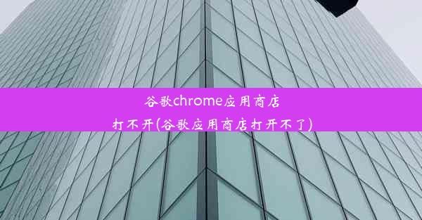 谷歌chrome应用商店打不开(谷歌应用商店打开不了)