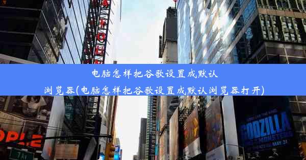 电脑怎样把谷歌设置成默认浏览器(电脑怎样把谷歌设置成默认浏览器打开)