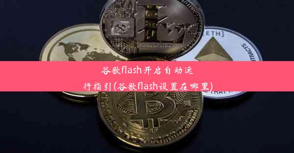 谷歌flash开启自动运行指引(谷歌flash设置在哪里)