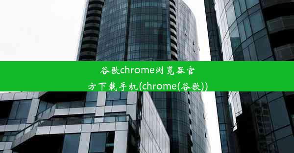 谷歌chrome浏览器官方下载手机(chrome(谷歌))