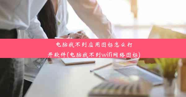 电脑找不到应用图标怎么打开软件(电脑找不到wifi网络图标)