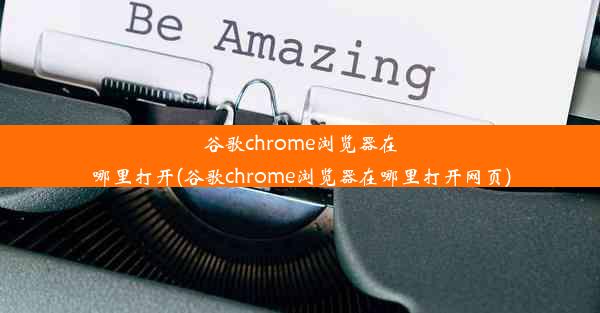 谷歌chrome浏览器在哪里打开(谷歌chrome浏览器在哪里打开网页)