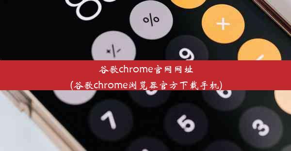 谷歌chrome官网网址(谷歌chrome浏览器官方下载手机)