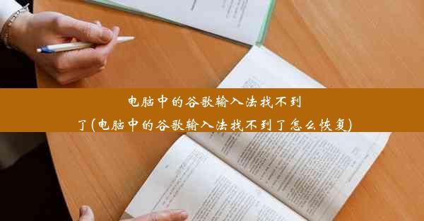 电脑中的谷歌输入法找不到了(电脑中的谷歌输入法找不到了怎么恢复)