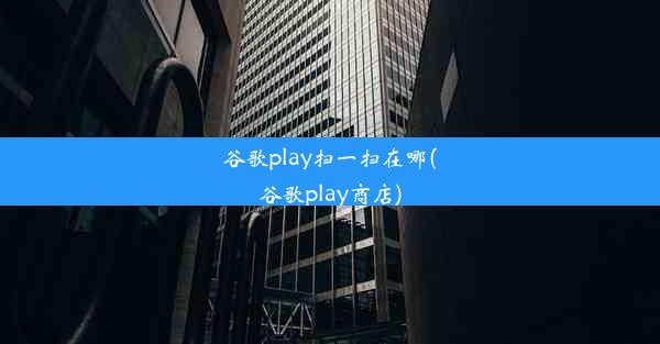 谷歌play扫一扫在哪(谷歌play商店)