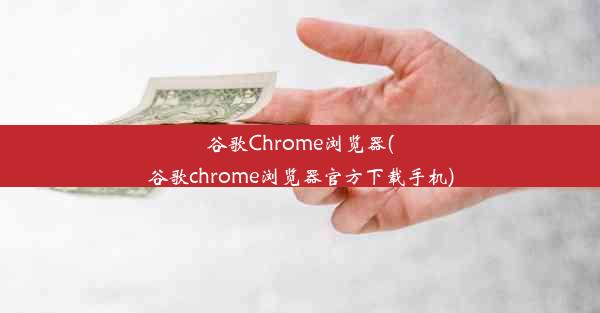 谷歌Chrome浏览器(谷歌chrome浏览器官方下载手机)