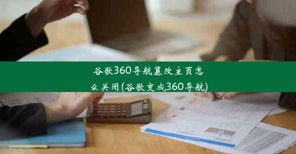 谷歌360导航篡改主页怎么关闭(谷歌变成360导航)