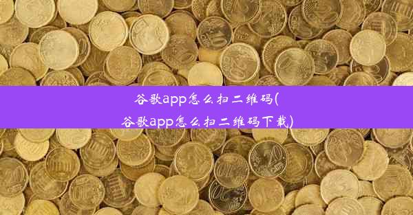 谷歌app怎么扫二维码(谷歌app怎么扫二维码下载)