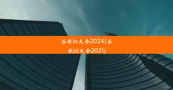 谷歌io大会2024(谷歌io大会2021)