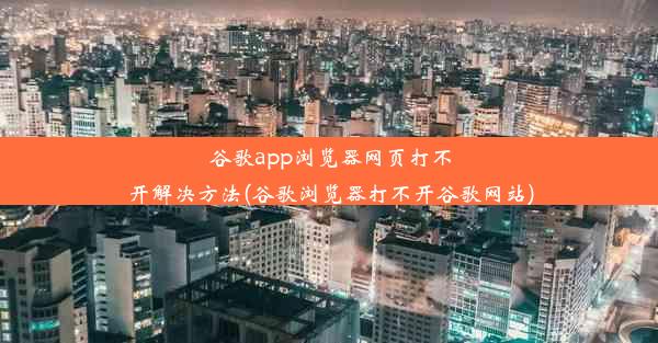 谷歌app浏览器网页打不开解决方法(谷歌浏览器打不开谷歌网站)