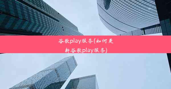 谷歌play服务(如何更新谷歌play服务)