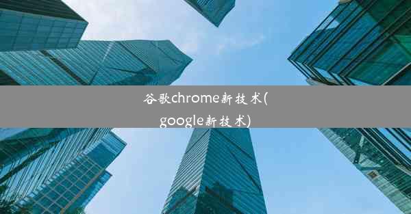 谷歌chrome新技术(google新技术)