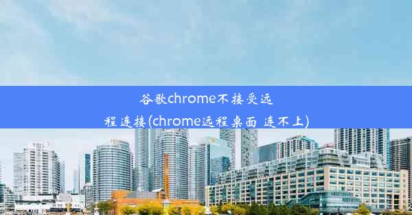 谷歌chrome不接受远程连接(chrome远程桌面 连不上)