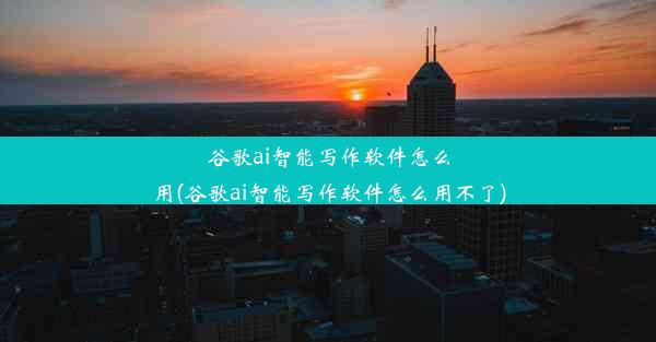 谷歌ai智能写作软件怎么用(谷歌ai智能写作软件怎么用不了)