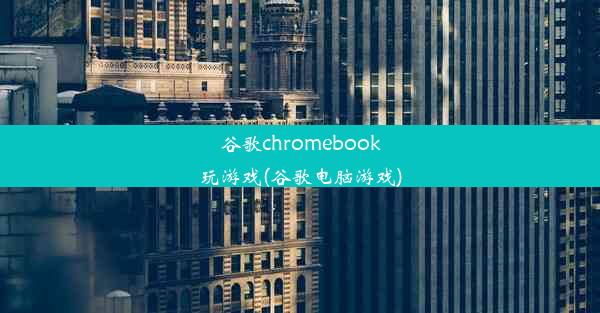 谷歌chromebook玩游戏(谷歌电脑游戏)