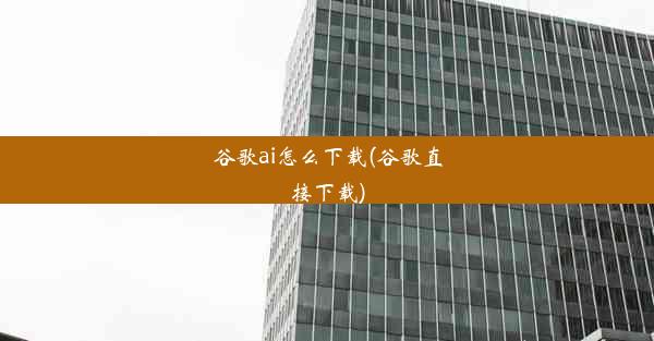 谷歌ai怎么下载(谷歌直接下载)