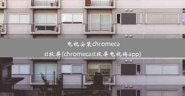 电视安装chromecast投屏(chromecast投屏电视端app)