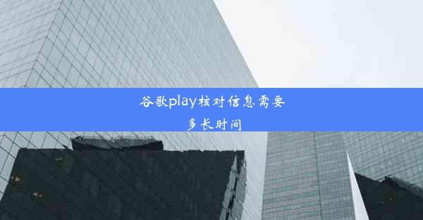 谷歌play核对信息需要多长时间