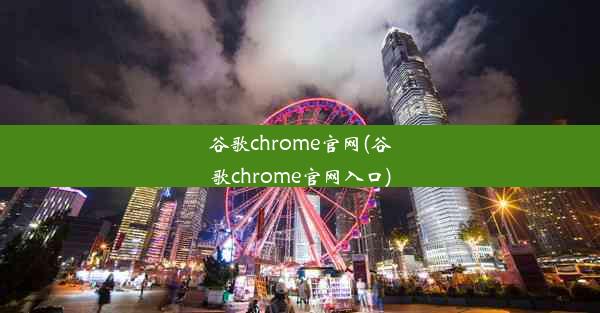 谷歌chrome官网(谷歌chrome官网入口)