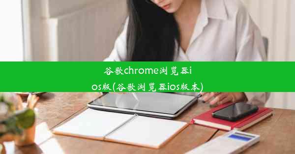 谷歌chrome浏览器ios版(谷歌浏览器ios版本)