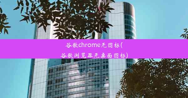 谷歌chrome无图标(谷歌浏览器无桌面图标)