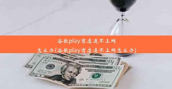 谷歌play商店连不上网怎么办(谷歌play商店连不上网怎么办)