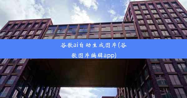 谷歌ai自动生成图片(谷歌图片编辑app)