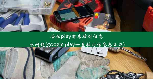 谷歌play商店核对信息出问题(google play一直核对信息怎么办)