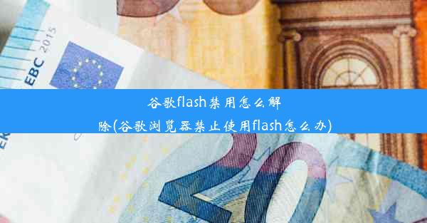 谷歌flash禁用怎么解除(谷歌浏览器禁止使用flash怎么办)