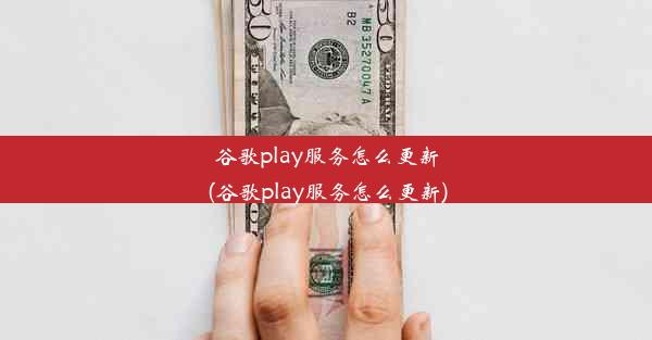 谷歌play服务怎么更新(谷歌play服务怎么更新)